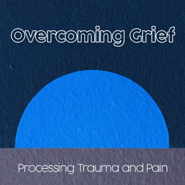 Overcoming Grief: Processing Trauma and Pain