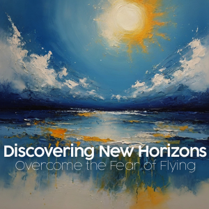 Discover New Horizons: Overcoming the Fear of Flying